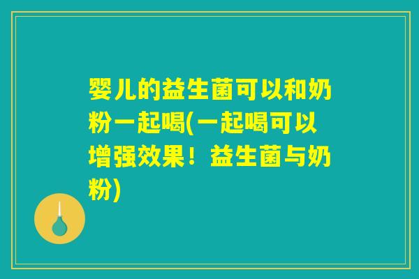 婴儿的益生菌可以和奶粉一起喝(一起喝可以增强效果!益生菌与奶粉) 婴儿的益生菌可以和奶粉一起喝(一起喝可以增强效果!益生菌与奶粉)