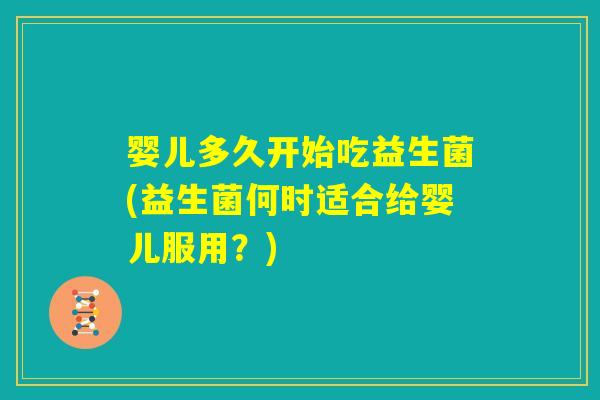 婴儿多久开始吃益生菌(益生菌何时适合给婴儿服用？)