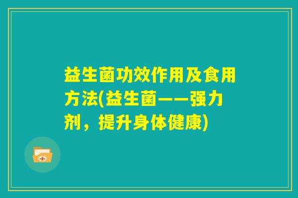 益生菌功效作用及食用方法(益生菌——强力剂，提升身体健康)