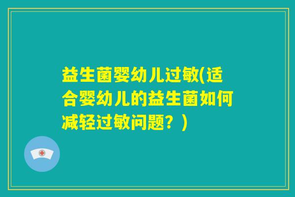 益生菌婴幼儿过敏(适合婴幼儿的益生菌如何减轻过敏问题?) 益生菌婴幼儿过敏(适合婴幼儿的益生菌如何减轻过敏问题?)
