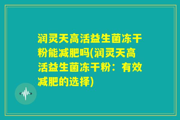 润灵天高活益生菌冻干粉能减肥吗(润灵天高活益生菌冻干粉：有效减肥的选择)