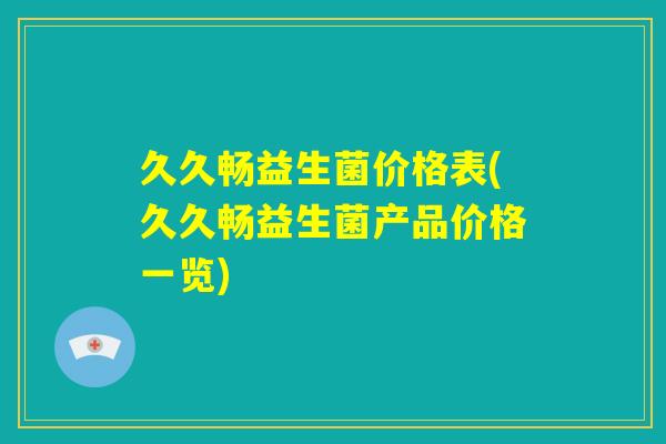久久畅益生菌价格表(久久畅益生菌产品价格一览)