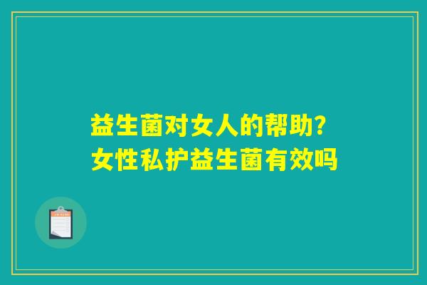 益生菌对女人的帮助？女性私护益生菌有效吗