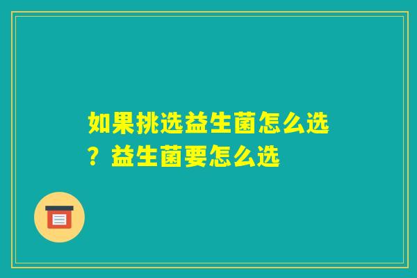 如果挑选益生菌怎么选？益生菌要怎么选