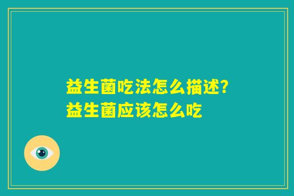 益生菌吃法怎么描述?益生菌应该怎么吃 益生菌吃法怎么描述?益生菌应该怎么吃