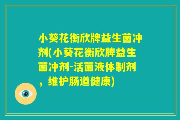 小葵花衡欣牌益生菌冲剂(小葵花衡欣牌益生菌冲剂-活菌液体制剂,维护肠道健康) 小葵花衡欣牌益生菌冲剂(小葵花衡欣牌益生菌冲剂-活菌液体制剂,维护肠道健康)