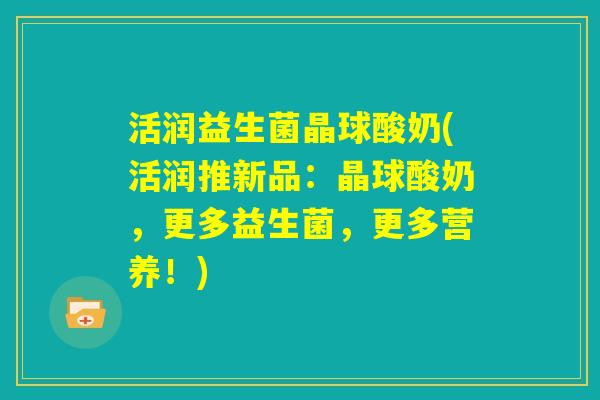 活润益生菌晶球酸奶(活润推新品:晶球酸奶,更多益生菌,更多营养!) 活润益生菌晶球酸奶(活润推新品:晶球酸奶,更多益生菌,更多营养!)