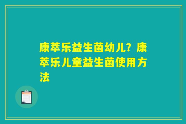 康萃乐益生菌幼儿?康萃乐儿童益生菌使用方法 康萃乐益生菌幼儿?康萃乐儿童益生菌使用方法