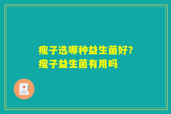 瘦子选哪种益生菌好?瘦子益生菌有用吗 瘦子选哪种益生菌好?瘦子益生菌有用吗