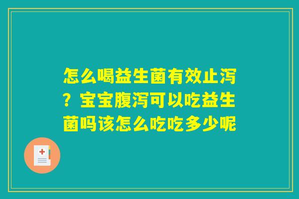 怎么喝益生菌有效止泻?宝宝腹泻可以吃益生菌吗该怎么吃吃多少呢 怎么喝益生菌有效止泻?宝宝腹泻可以吃益生菌吗该怎么吃吃多少呢
