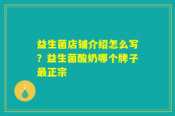 益生菌店铺介绍怎么写?益生菌酸奶哪个牌子最正宗 益生菌店铺介绍怎么写?益生菌酸奶哪个牌子最正宗