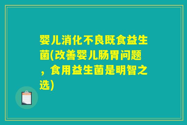 婴儿消化不良既食益生菌(改善婴儿肠胃问题，食用益生菌是明智之选)