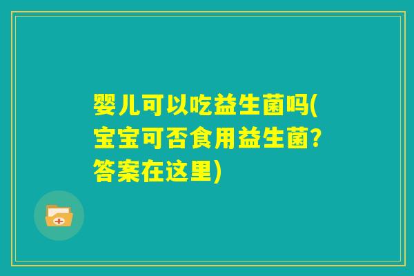婴儿可以吃益生菌吗(宝宝可否食用益生菌？答案在这里)
