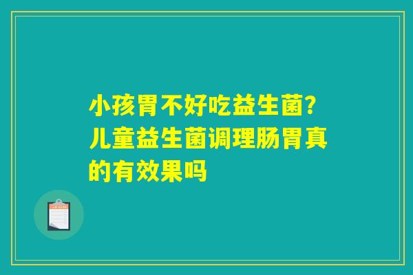 小孩胃不好吃益生菌？儿童益生菌调理肠胃真的有效果吗