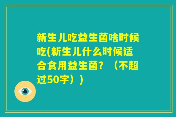 新生儿吃益生菌啥时候吃(新生儿什么时候适合食用益生菌？)