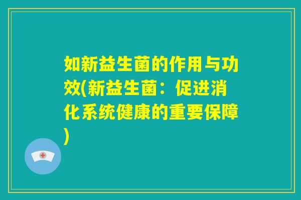 如新益生菌的作用与功效(新益生菌：促进消化系统健康的重要保障)