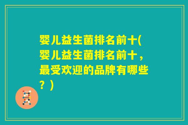 婴儿益生菌排名前十(婴儿益生菌排名前十，最受欢迎的品牌有哪些？)