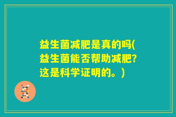 益生菌减肥是真的吗(益生菌能否帮助减肥?这是科学证明的。) 益生菌减肥是真的吗(益生菌能否帮助减肥?这是科学证明的。)