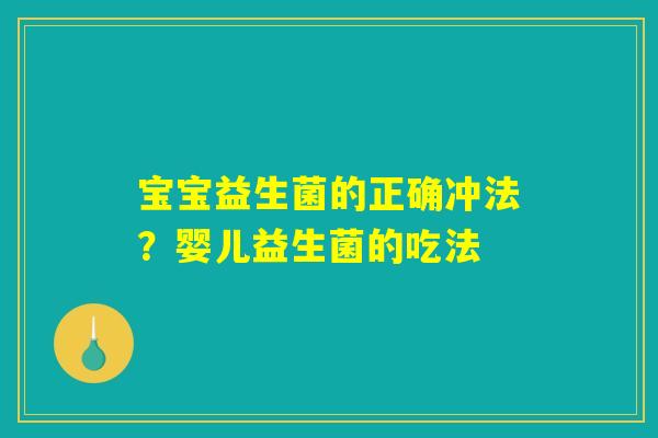 宝宝益生菌的正确冲法？婴儿益生菌的吃法