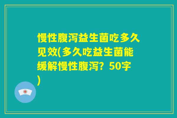 慢性腹泻益生菌吃多久见效(多久吃益生菌能缓解慢性腹泻?) 慢性腹泻益生菌吃多久见效(多久吃益生菌能缓解慢性腹泻?)