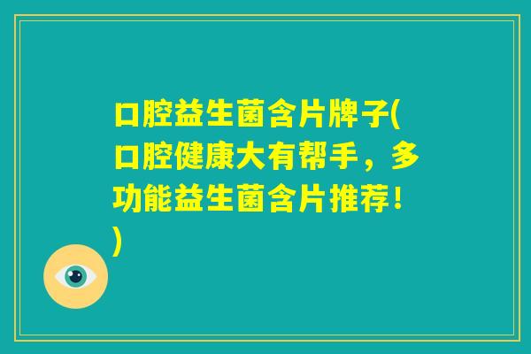 口腔益生菌含片牌子(口腔健康大有帮手，多功能益生菌含片推荐！)
