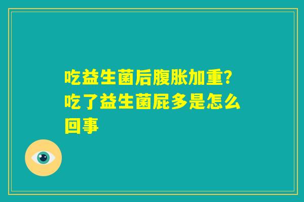 吃益生菌后腹胀加重？吃了益生菌屁多是怎么回事