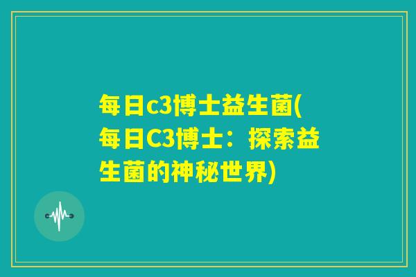 每日c3博士益生菌(每日C3博士：探索益生菌的神秘世界)