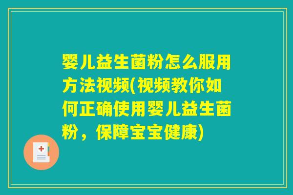 婴儿益生菌粉怎么服用方法视频(视频教你如何正确使用婴儿益生菌粉，保障宝宝健康)