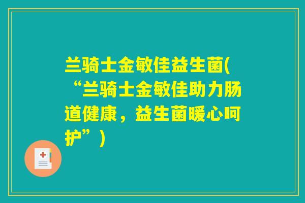 兰骑士金敏佳益生菌(“兰骑士金敏佳助力肠道健康，益生菌暖心呵护”)