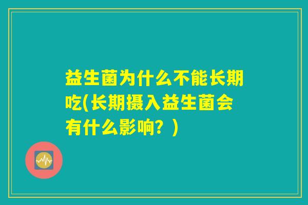 益生菌为什么不能长期吃(长期摄入益生菌会有什么影响？)