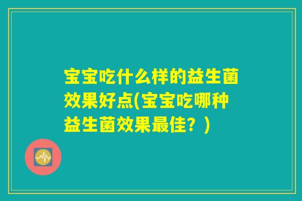 宝宝吃什么样的益生菌效果好点(宝宝吃哪种益生菌效果最佳？)