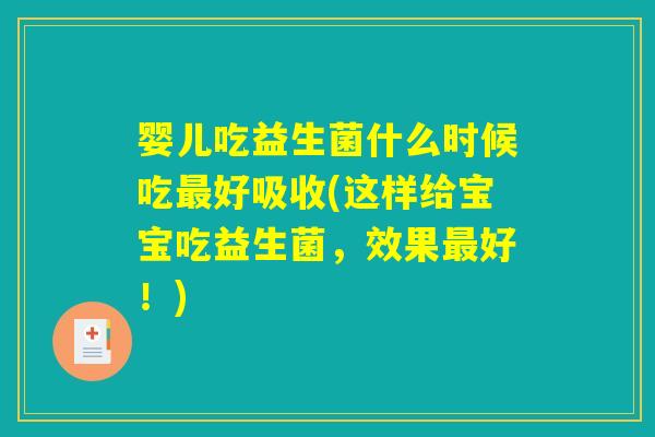婴儿吃益生菌什么时候吃最好吸收(这样给宝宝吃益生菌，效果最好！)