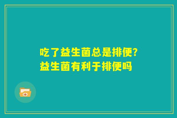 吃了益生菌总是排便？益生菌有利于排便吗