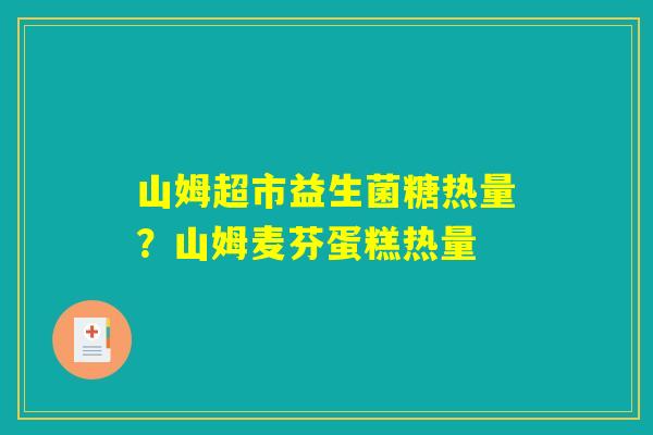 山姆超市益生菌糖热量？山姆麦芬蛋糕热量