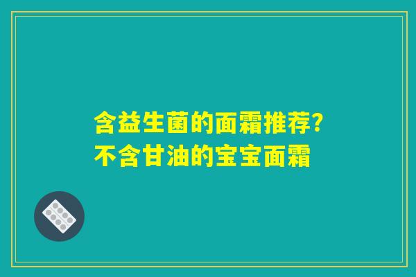 含益生菌的面霜推荐？不含甘油的宝宝面霜