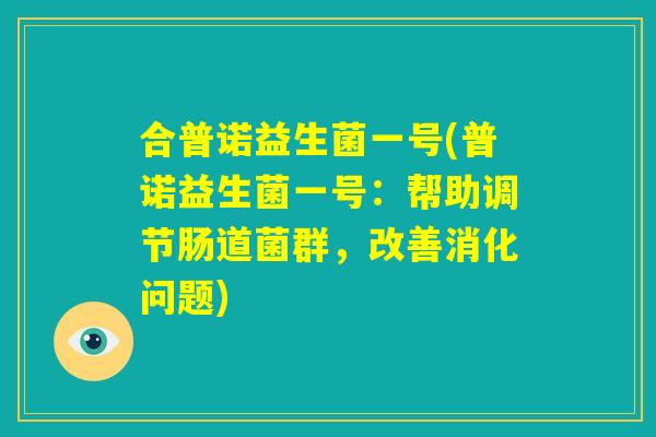 合普诺益生菌一号(普诺益生菌一号：帮助调节肠道菌群，改善消化问题)