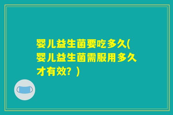 婴儿益生菌要吃多久(婴儿益生菌需服用多久才有效？)