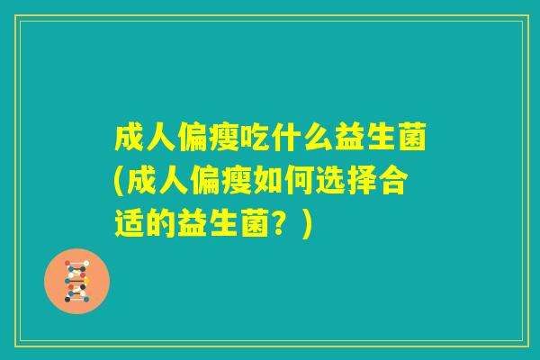 成人偏瘦吃什么益生菌(成人偏瘦如何选择合适的益生菌？)