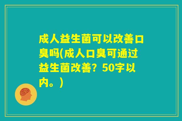 成人益生菌可以改善口臭吗(成人口臭可通过益生菌改善？)