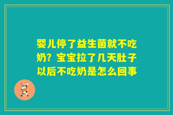 婴儿停了益生菌就不吃奶？宝宝拉了几天肚子以后不吃奶是怎么回事