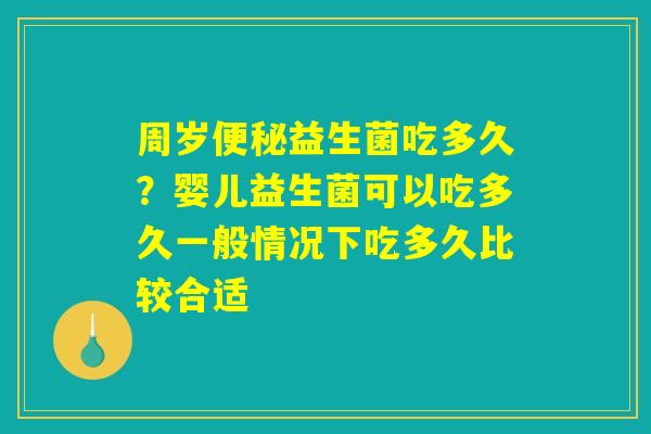 周岁便秘益生菌吃多久?婴儿益生菌可以吃多久一般情况下吃多久比较合适 周岁便秘益生菌吃多久?婴儿益生菌可以吃多久一般情况下吃多久比较合适
