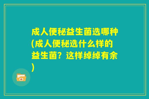 成人便秘益生菌选哪种(成人便秘选什么样的益生菌?这样绰绰有余) 成人便秘益生菌选哪种(成人便秘选什么样的益生菌?这样绰绰有余)