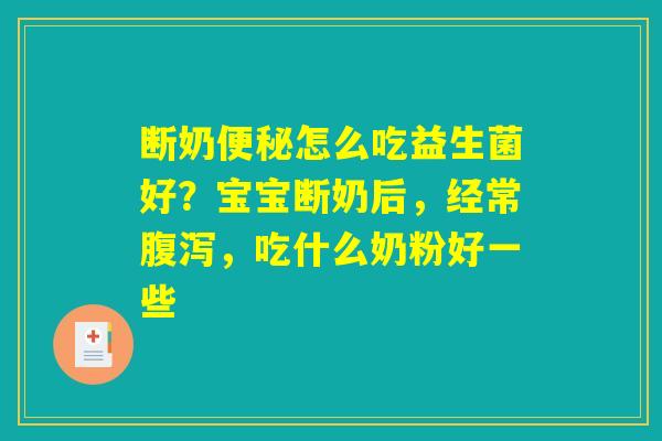 断奶便秘怎么吃益生菌好？宝宝断奶后，经常腹泻，吃什么奶粉好一些