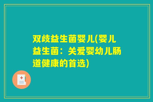 双歧益生菌婴儿(婴儿益生菌:关爱婴幼儿肠道健康的首选) 双歧益生菌婴儿(婴儿益生菌:关爱婴幼儿肠道健康的首选)
