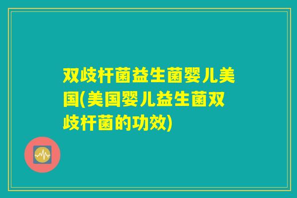 双歧杆菌益生菌婴儿美国(美国婴儿益生菌双歧杆菌的功效)