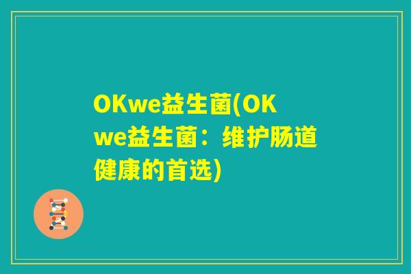 OKwe益生菌(OKwe益生菌：维护肠道健康的首选)