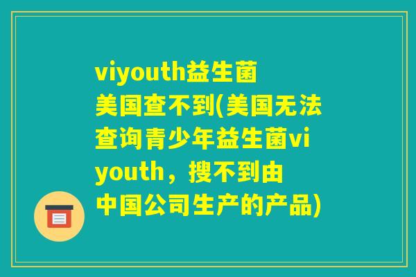 viyouth益生菌美国查不到(美国无法查询青少年益生菌viyouth，搜不到由中国公司生产的产品)