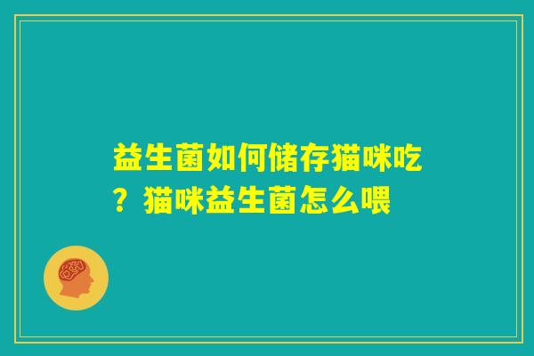 益生菌如何储存猫咪吃?猫咪益生菌怎么喂 益生菌如何储存猫咪吃?猫咪益生菌怎么喂