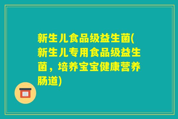 新生儿食品级益生菌(新生儿专用食品级益生菌,培养宝宝健康营养肠道) 新生儿食品级益生菌(新生儿专用食品级益生菌,培养宝宝健康营养肠道)