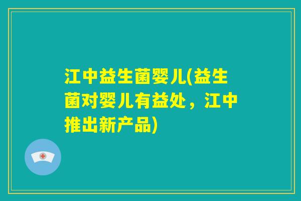 江中益生菌婴儿(益生菌对婴儿有益处,江中推出新产品) 江中益生菌婴儿(益生菌对婴儿有益处,江中推出新产品)